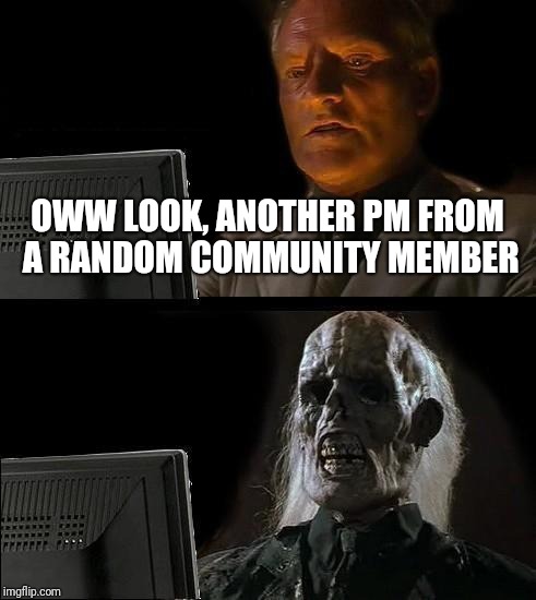 I'll Just Wait Here Meme | OWW LOOK, ANOTHER PM FROM A RANDOM COMMUNITY MEMBER | image tagged in memes,ill just wait here | made w/ Imgflip meme maker