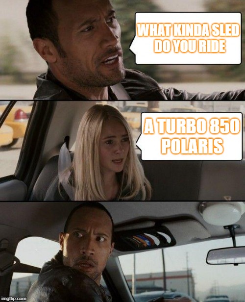 The Rock Driving Meme | WHAT KINDA SLED DO YOU RIDE; A TURBO 850 POLARIS | image tagged in memes,the rock driving | made w/ Imgflip meme maker
