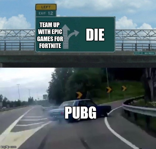 Left Exit 12 Off Ramp Meme | DIE; TEAM UP WITH EPIC GAMES FOR FORTNITE; PUBG | image tagged in memes,left exit 12 off ramp | made w/ Imgflip meme maker