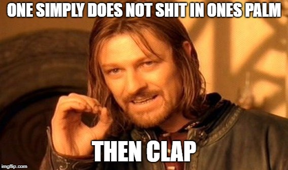 One Does Not Simply Meme | ONE SIMPLY DOES NOT SHIT IN ONES PALM; THEN CLAP | image tagged in memes,one does not simply | made w/ Imgflip meme maker