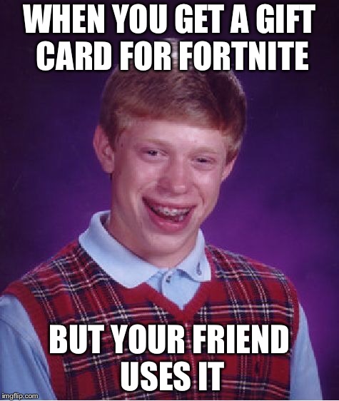 Bad Luck Brian Meme | WHEN YOU GET A GIFT CARD FOR FORTNITE; BUT YOUR FRIEND USES IT | image tagged in memes,bad luck brian | made w/ Imgflip meme maker