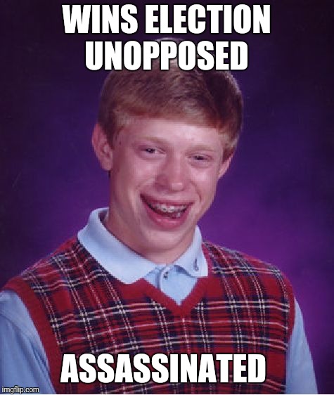 Bad Luck Brian Meme | WINS ELECTION UNOPPOSED ASSASSINATED | image tagged in memes,bad luck brian | made w/ Imgflip meme maker