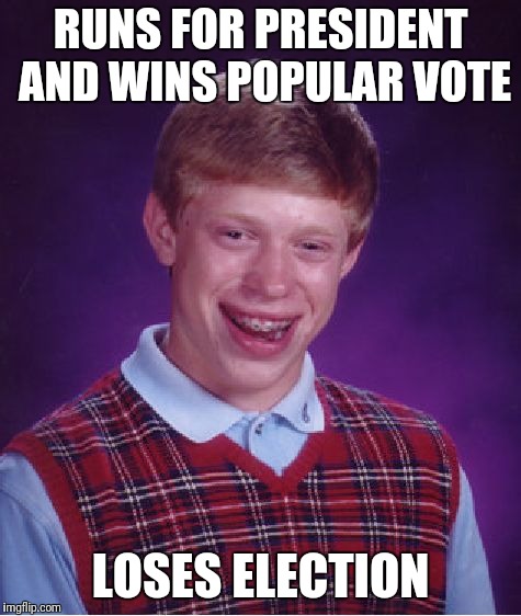 Bad Luck Brian Meme | RUNS FOR PRESIDENT AND WINS POPULAR VOTE; LOSES ELECTION | image tagged in memes,bad luck brian | made w/ Imgflip meme maker