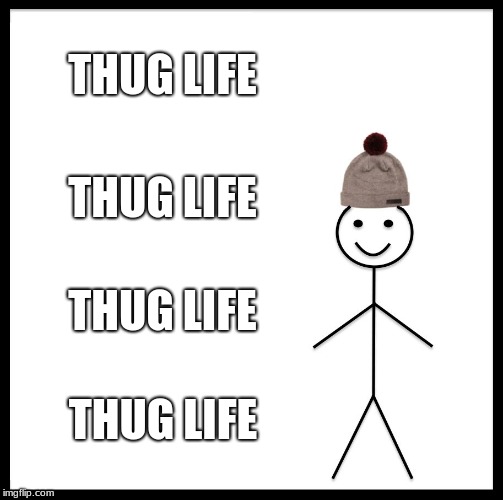Be Like Bill | THUG LIFE; THUG LIFE; THUG LIFE; THUG LIFE | image tagged in memes,be like bill | made w/ Imgflip meme maker