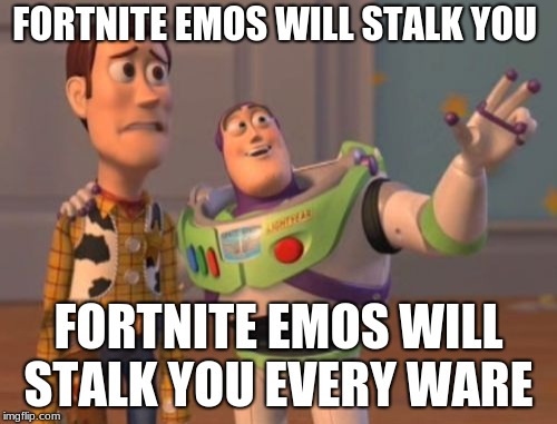 X, X Everywhere Meme | FORTNITE EMOS WILL STALK YOU; FORTNITE EMOS WILL STALK YOU EVERY WARE | image tagged in memes,x x everywhere | made w/ Imgflip meme maker