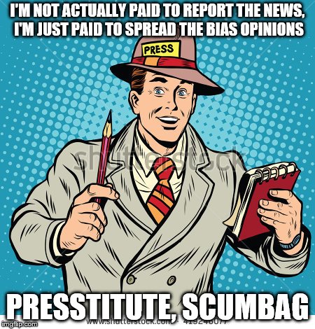 Who pays these people?! | I'M NOT ACTUALLY PAID TO REPORT THE NEWS, I'M JUST PAID TO SPREAD THE BIAS OPINIONS; PRESSTITUTE, SCUMBAG | image tagged in memes,presstitute,journalism,biased media,fake news,scumbag | made w/ Imgflip meme maker