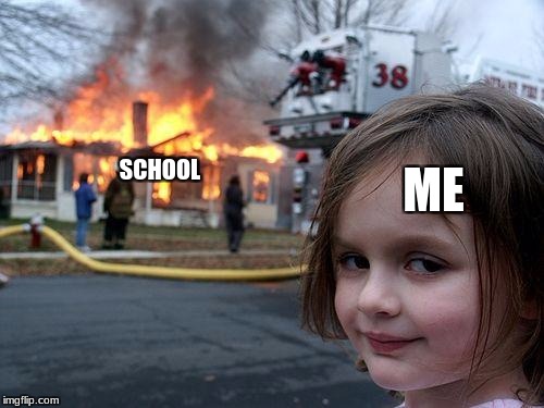 Disaster Girl Meme | ME; SCHOOL | image tagged in memes,disaster girl | made w/ Imgflip meme maker