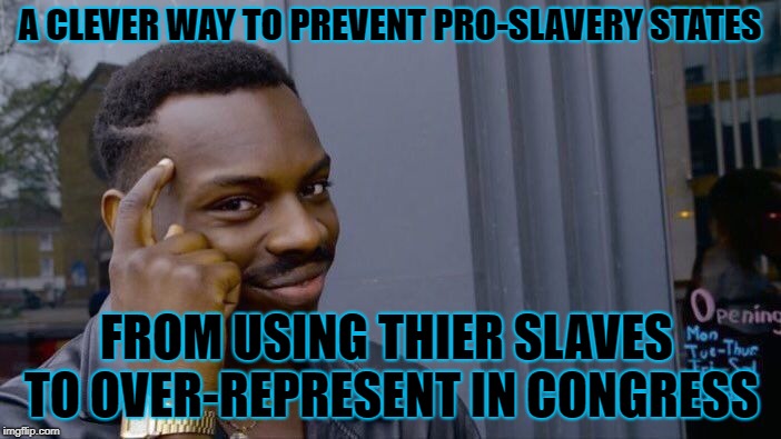 Roll Safe Think About It Meme | A CLEVER WAY TO PREVENT PRO-SLAVERY STATES FROM USING THIER SLAVES TO OVER-REPRESENT IN CONGRESS | image tagged in memes,roll safe think about it | made w/ Imgflip meme maker