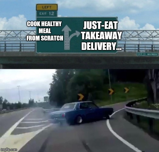 Left Exit 12 Off Ramp Meme | JUST-EAT TAKEAWAY DELIVERY... COOK HEALTHY MEAL FROM SCRATCH | image tagged in memes,left exit 12 off ramp | made w/ Imgflip meme maker