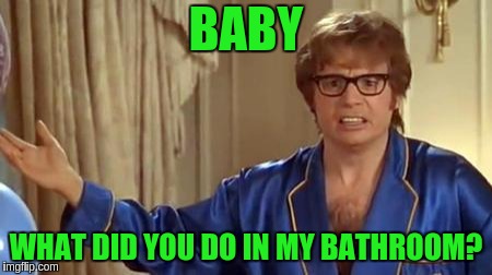 Austin Powers Honestly Meme | BABY; WHAT DID YOU DO IN MY BATHROOM? | image tagged in memes,austin powers honestly | made w/ Imgflip meme maker
