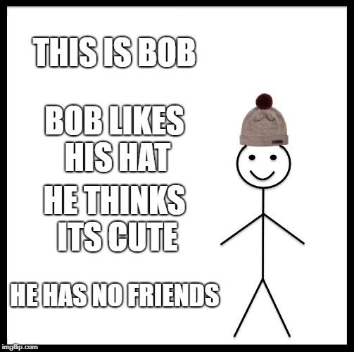 Be Like Bill Meme | THIS IS BOB; BOB LIKES HIS HAT; HE THINKS ITS CUTE; HE HAS NO FRIENDS | image tagged in memes,be like bill | made w/ Imgflip meme maker