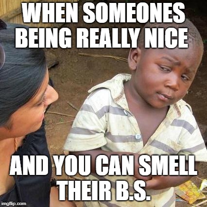 Third World Skeptical Kid Meme | WHEN SOMEONES BEING REALLY NICE; AND YOU CAN SMELL THEIR B.S. | image tagged in memes,third world skeptical kid | made w/ Imgflip meme maker