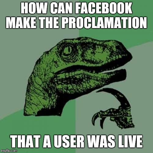 Philosoraptor Meme | HOW CAN FACEBOOK MAKE THE PROCLAMATION; THAT A USER WAS LIVE | image tagged in memes,philosoraptor | made w/ Imgflip meme maker