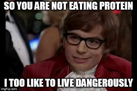 I Too Like To Live Dangerously Meme | SO YOU ARE NOT EATING PROTEIN; I TOO LIKE TO LIVE DANGEROUSLY | image tagged in memes,i too like to live dangerously | made w/ Imgflip meme maker