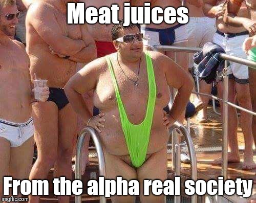 man thong | Meat juices; From the alpha real society | image tagged in man thong | made w/ Imgflip meme maker