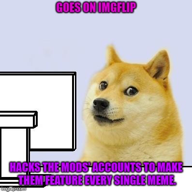 Every single mod gets that. | GOES ON IMGFLIP; HACKS THE MODS' ACCOUNTS TO MAKE THEM FEATURE EVERY SINGLE MEME. | image tagged in hacker doge,imgflip mods,dogs,memes,approving memes | made w/ Imgflip meme maker