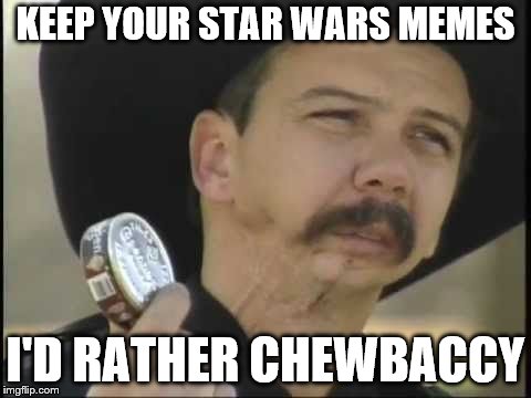 KEEP YOUR STAR WARS MEMES I'D RATHER CHEWBACCY | made w/ Imgflip meme maker