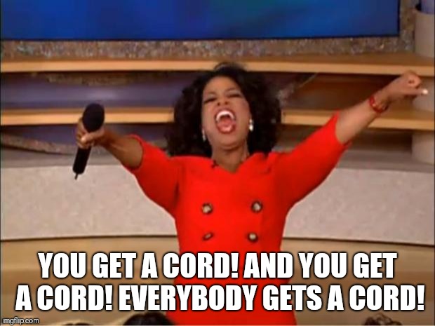 Oprah You Get A Meme | YOU GET A CORD! AND YOU GET A CORD! EVERYBODY GETS A CORD! | image tagged in memes,oprah you get a | made w/ Imgflip meme maker