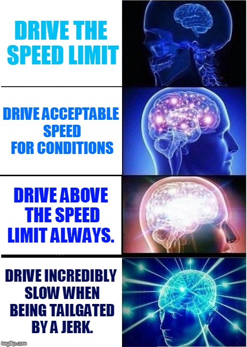 It's the Hokeewolf "USE WHATEVER TEMPLATE POPS UP WHEN YOU HIT THE CREATE BUTTON" challenge. Brought to you by Hokeewolf... :) | DRIVE THE SPEED LIMIT; DRIVE ACCEPTABLE SPEED FOR CONDITIONS; DRIVE ABOVE THE SPEED LIMIT ALWAYS. DRIVE INCREDIBLY SLOW WHEN BEING TAILGATED BY A JERK. | image tagged in memes,expanding brain,nixieknox,use whatever template pops up when you click create challenge | made w/ Imgflip meme maker