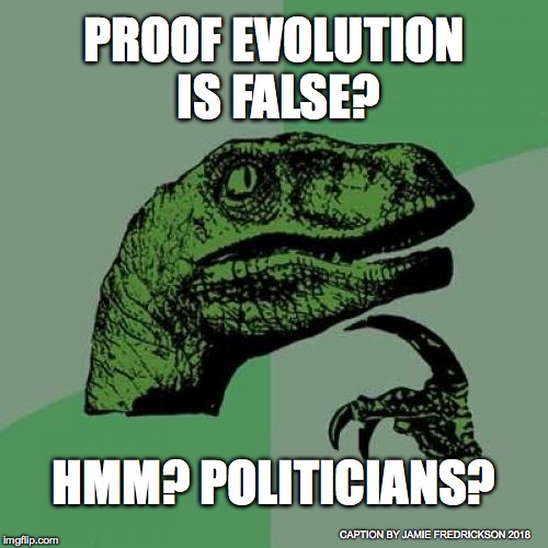 Philosoraptor Meme | PROOF EVOLUTION IS FALSE? HMM? POLITICIANS? CAPTION BY JAMIE FREDRICKSON 2018 | image tagged in memes,philosoraptor | made w/ Imgflip meme maker