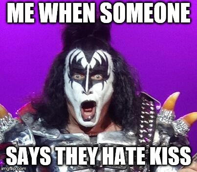 Gene Simmons | ME WHEN SOMEONE; SAYS THEY HATE KISS | image tagged in gene simmons | made w/ Imgflip meme maker
