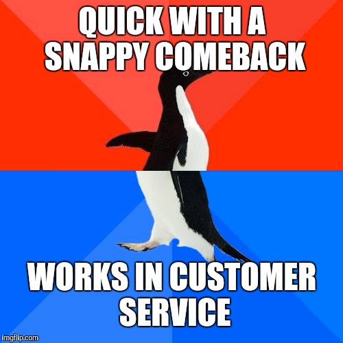 QUICK WITH A SNAPPY COMEBACK WORKS IN CUSTOMER SERVICE | made w/ Imgflip meme maker