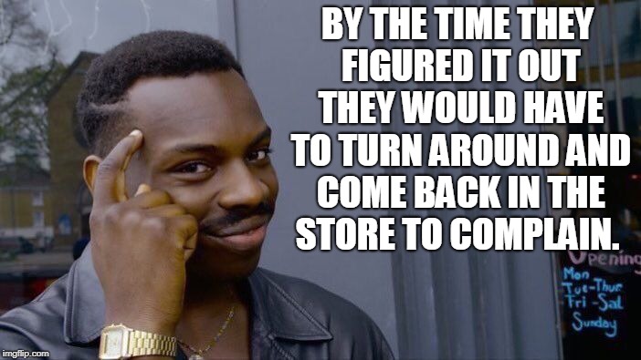 Roll Safe Think About It Meme | BY THE TIME THEY FIGURED IT OUT THEY WOULD HAVE TO TURN AROUND AND COME BACK IN THE STORE TO COMPLAIN. | image tagged in memes,roll safe think about it | made w/ Imgflip meme maker