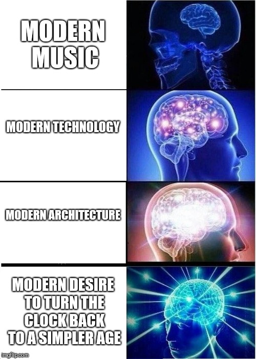 Doing that Use Whatever Image Template Pops Up In The Creator thing
 | MODERN MUSIC; MODERN TECHNOLOGY; MODERN ARCHITECTURE; MODERN DESIRE TO TURN THE CLOCK BACK TO A SIMPLER AGE | image tagged in memes,expanding brain | made w/ Imgflip meme maker