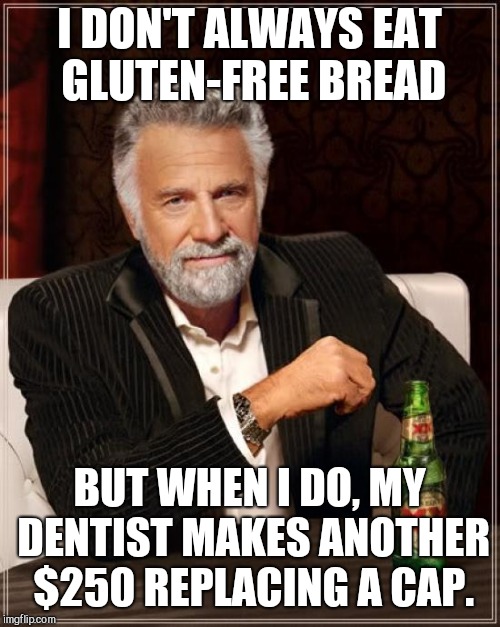 The Most Interesting Man In The World Meme | I DON'T ALWAYS EAT GLUTEN-FREE BREAD; BUT WHEN I DO, MY DENTIST MAKES ANOTHER $250 REPLACING A CAP. | image tagged in memes,the most interesting man in the world | made w/ Imgflip meme maker