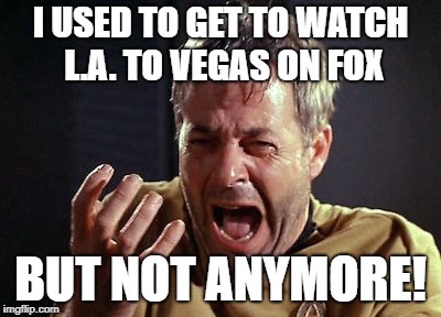 But Not Anymore! | I USED TO GET TO WATCH L.A. TO VEGAS ON FOX; BUT NOT ANYMORE! | image tagged in but not anymore | made w/ Imgflip meme maker