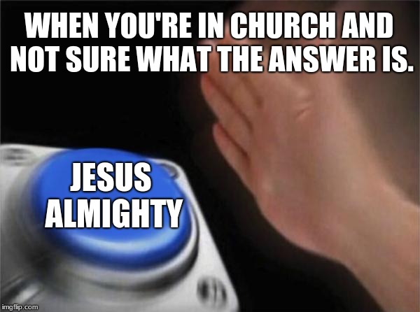 Blank Nut Button Meme | WHEN YOU'RE IN CHURCH AND NOT SURE WHAT THE ANSWER IS. JESUS ALMIGHTY | image tagged in memes,blank nut button | made w/ Imgflip meme maker