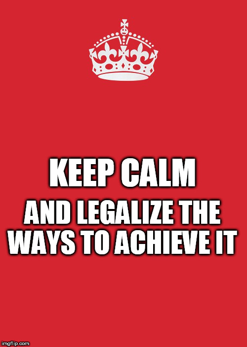 Keep Calm And Carry On Red Meme | KEEP CALM; AND LEGALIZE THE WAYS TO ACHIEVE IT | image tagged in memes,keep calm and carry on red | made w/ Imgflip meme maker