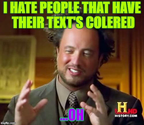Ancient Aliens Meme | I HATE PEOPLE THAT HAVE THEIR TEXT'S COLERED; ...OH | image tagged in memes,ancient aliens | made w/ Imgflip meme maker