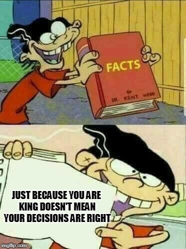 Double d facts book  | JUST BECAUSE YOU ARE KING DOESN'T MEAN YOUR DECISIONS ARE RIGHT | image tagged in double d facts book | made w/ Imgflip meme maker
