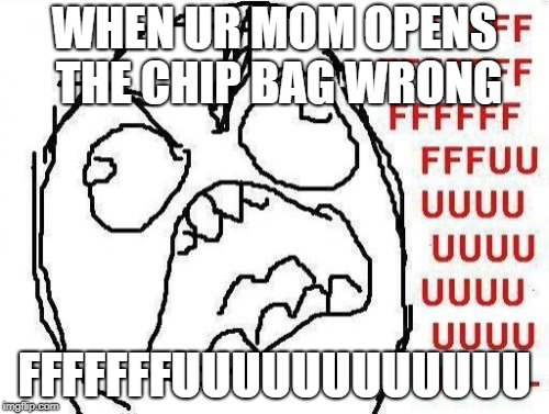 FFFFFFFUUUUUUUUUUUU | WHEN UR MOM OPENS THE CHIP BAG WRONG; FFFFFFFUUUUUUUUUUUU | image tagged in memes,fffffffuuuuuuuuuuuu | made w/ Imgflip meme maker