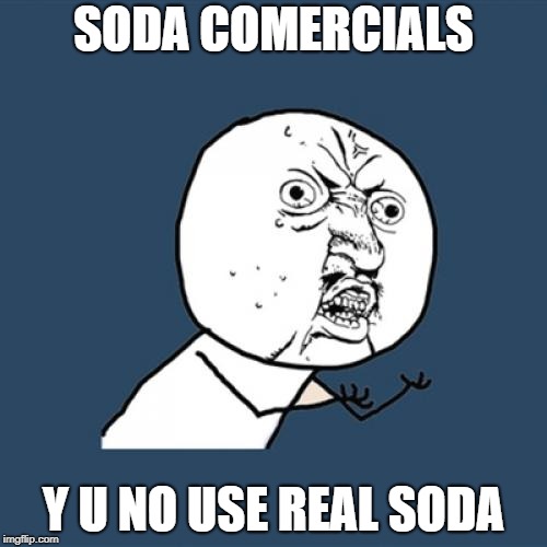 Y U No | SODA COMERCIALS; Y U NO USE REAL SODA | image tagged in memes,y u no | made w/ Imgflip meme maker