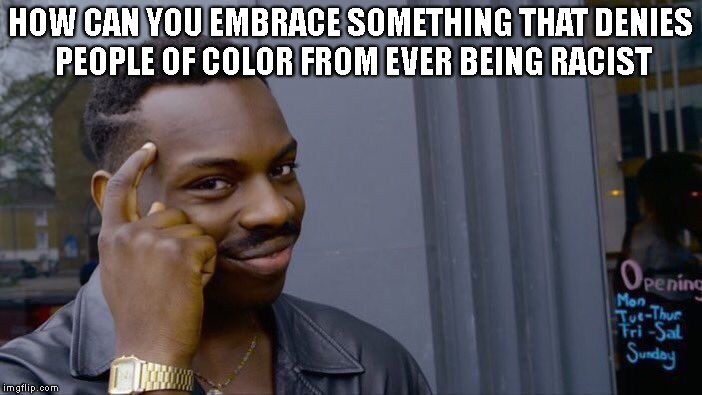 Roll Safe Think About It Meme | HOW CAN YOU EMBRACE SOMETHING THAT DENIES PEOPLE OF COLOR FROM EVER BEING RACIST | image tagged in memes,roll safe think about it | made w/ Imgflip meme maker