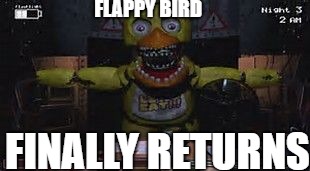 fnaf | FLAPPY BIRD; FINALLY RETURNS | image tagged in fnaf | made w/ Imgflip meme maker