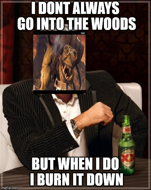 The Most Interesting Man In The World Meme | I DONT ALWAYS GO INTO THE WOODS; BUT WHEN I DO I BURN IT DOWN | image tagged in memes,the most interesting man in the world | made w/ Imgflip meme maker