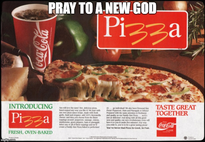 Pray to a new god | PRAY TO A NEW GOD | image tagged in pizza,mcdonalds,memes,god,food,mcdonald's | made w/ Imgflip meme maker