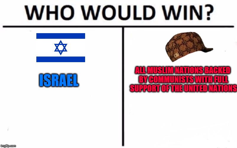 Israel, 3 times over. | ALL MUSLIM NATIONS BACKED BY COMMUNISTS WITH FULL SUPPORT OF THE UNITED NATIONS; ISRAEL | image tagged in memes,who would win,israel | made w/ Imgflip meme maker