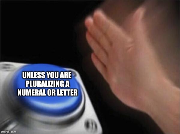 Blank Nut Button Meme | UNLESS YOU ARE PLURALIZING A NUMERAL OR LETTER | image tagged in memes,blank nut button | made w/ Imgflip meme maker