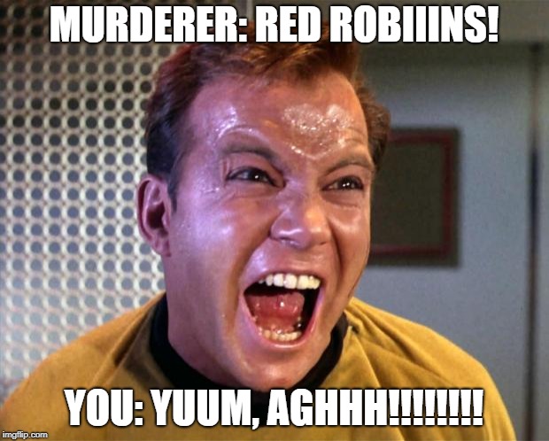 Captain Kirk Screaming | MURDERER: RED ROBIIINS! YOU: YUUM, AGHHH!!!!!!!! | image tagged in captain kirk screaming | made w/ Imgflip meme maker