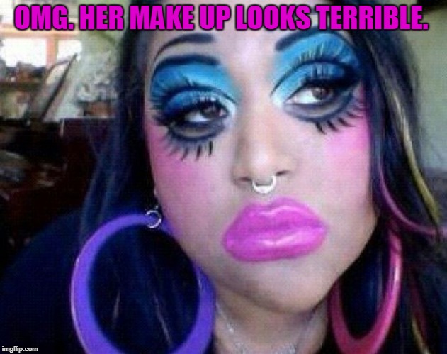 bad make up | OMG. HER MAKE UP LOOKS TERRIBLE. | image tagged in bad make up | made w/ Imgflip meme maker