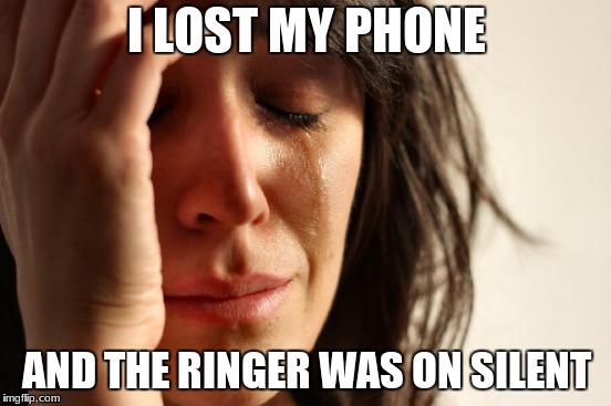 First World Problems Meme | I LOST MY PHONE; AND THE RINGER WAS ON SILENT | image tagged in memes,first world problems | made w/ Imgflip meme maker