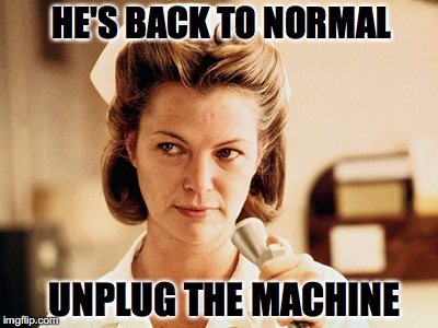 HE'S BACK TO NORMAL UNPLUG THE MACHINE | made w/ Imgflip meme maker