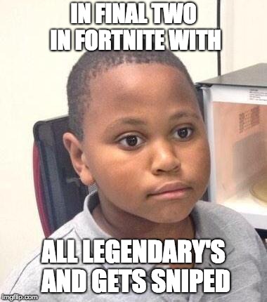 Minor Mistake Marvin | IN FINAL TWO IN FORTNITE WITH; ALL LEGENDARY'S AND GETS SNIPED | image tagged in memes,minor mistake marvin | made w/ Imgflip meme maker