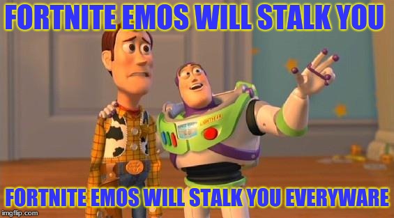 TOYSTORY EVERYWHERE |  FORTNITE EMOS WILL STALK YOU; FORTNITE EMOS WILL STALK YOU EVERYWARE | image tagged in toystory everywhere | made w/ Imgflip meme maker