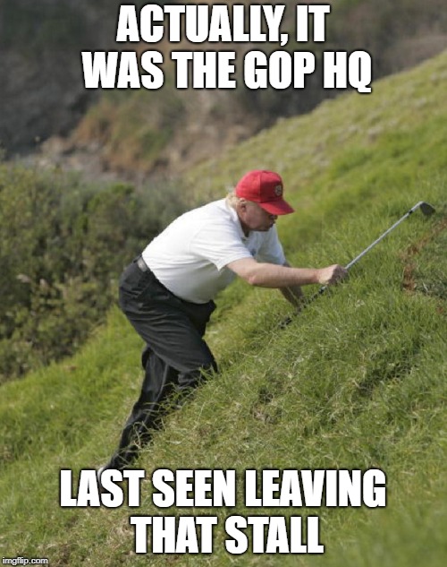 ACTUALLY, IT WAS THE GOP HQ LAST SEEN LEAVING THAT STALL | made w/ Imgflip meme maker