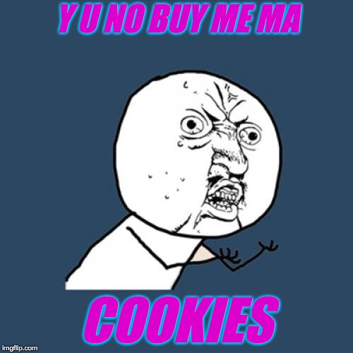 Y U No Meme | Y U NO BUY ME MA; COOKIES | image tagged in memes,y u no | made w/ Imgflip meme maker